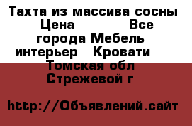 Тахта из массива сосны › Цена ­ 4 600 - Все города Мебель, интерьер » Кровати   . Томская обл.,Стрежевой г.